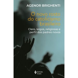 O NOVO ROSTO DO CATOLICISMO BRASILEIRO: CLERO, LEIGOS, RELIGIOSAS E PERFIL DOS PADRES NOVOS - EDITORA VOZES