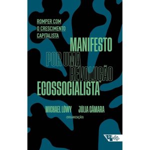 MANIFESTO POR UMA REVOLUÇÃO ECOSSOCIALISTA: ROMPER COM O CRESCIMENTO CAPITALISTA - BOITEMPO