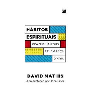 HÁBITOS ESPIRITUAIS: PRAZER EM JESUS PELA GRAÇA DIÁRIA - EDITORA FIEL