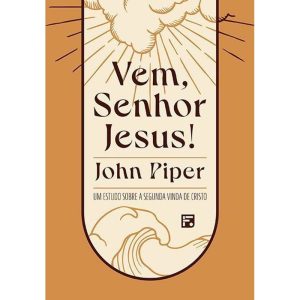 VEM, SENHOR JESUS!: UM ESTUDO SOBRE A SEGUNDA VINDA DE CRISTO - EDITORA FIEL