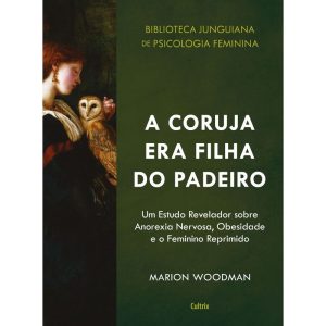 A coruja era filha do padeiro: um estudo revelador sobre a anorexia nervosa, obesidade e o feminino reprimido - CULTRIX