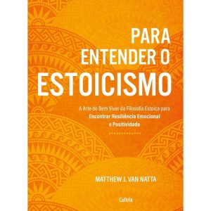 Para entender o estoicismo: a arte do bem viver da filosofia estoica para encontrar resiliência emocional e positividade na vida diária - CULTRIX