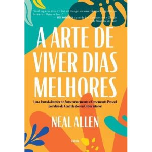 A arte de viver dias melhores: Uma jornada interior de autoconhecimento e crescimento pessoal por meio do controle do seu crítico interior - CULTRIX