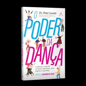 O PODER DA DANÇA: A CIÊNCIA E A ARTE DE SE TORNAR MAIS FORTE, MAIS ESPERTO E MAIS FELIZ. - AGIR