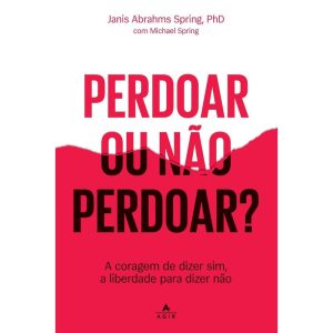 PERDOAR OU NÃO PERDOAR?: A CORAGEM DE DIZER SIM, A LIBERDADE PARA DIZER NÃO - AGIR
