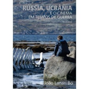 RÚSSIA, UCRÂNIA E O CINEMA EM TEMPOS DE GUERRA - CONFRARIA DO VENTO EDITORA