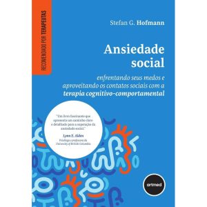 ANSIEDADE SOCIAL: ENFRENTANDO SEUS MEDOS E APROVEITANDO OS CONTATOS SOCIAIS COM A TERAPIA COGNITIVO-COMPORTAMENTAL - ARTMED