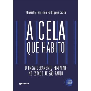 A cela que habito - O encarceramento feminino no estado de São Paulo - GIOSTRI