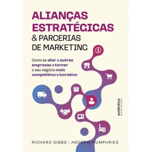ALIANÇAS ESTRATÉGICAS & PARCERIAS DE MARKETING: COMO SE ALIAR A OUTRAS EMPRESAS E TORNAR O SEU NEGÓCIO MAIS COMPETITIVO E LUCRATIVO - AUTÊNTICA BUSINESS