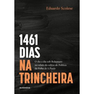 1461 DIAS NA TRINCHEIRA: O DIA A DIA SOB BOLSONARO NO RELATO DO EDITOR DE POLÍTICA DA FOLHA DE S.PAULO - AUTÊNTICA