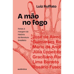 A MÃO NO FOGO: NOTAS À MARGEM DA HISTÓRIA DA LITERATURA BRASILEIRA - AUTÊNTICA