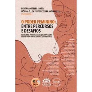 O poder feminino: entre percursos e desafios: as mulheres perante a legislação, a aplicação do direito e as políticas públicas e tributáriasAnálises sobre políticas públicas, liderança feminina e tributação - ARRAES EDITORES