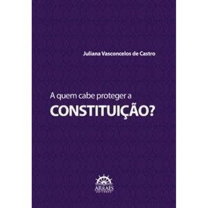 A quem cabe proteger a Constituição? - ARRAES EDITORES
