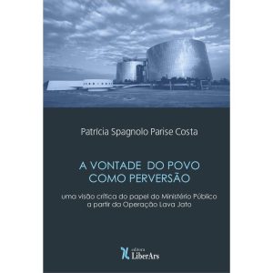 VONTADE DO POVO COMO PERVERSÃO: UMA VISÃO CRÍTICA DO PAPEL DO MINISTÉRIO PÚBLICO A PARTIR DA OPERAÇÃO LAVA JATO - LIBERARS