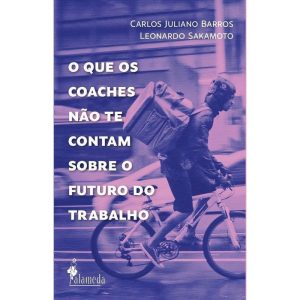 O que os Coaches Não te Contam Sobre o Futuro do Trabalho - ALAMEDA CASA EDITORIAL