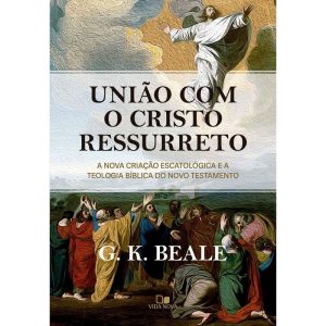 União com o Cristo ressurreto: A nova criação escatológica e a teologia bíblica do Novo Testamento - VIDA NOVA EDITORA