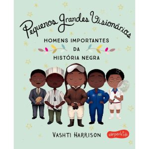 PEQUENOS GRANDES VISIONÁRIOS: HOMENS IMPORTANTES DA HISTÓRIA NEGRA - HARPER KIDS