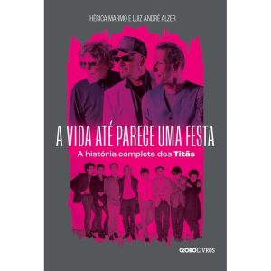 A VIDA ATÉ PARECE UMA FESTA: A HISTÓRIA COMPLETA DOS TITÃS - GLOBO LIVROS