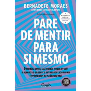 PARE DE MENTIR PARA SI MESMO: DESCUBRA COMO SUA MENTE ENGANA VOCÊ E APRENDA A SUPERAR A AUTOSSABOTAGEM COM FERRAMENTAS DE SAÚDE MENTAL - GENTE AUTORIDADE