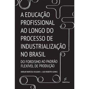 A EDUCAÇÃO PROFISSIONAL AO LONGO DO PROCESSO DE INDUSTRIALIZAÇÃO NO BRASIL - EDUFSCAR