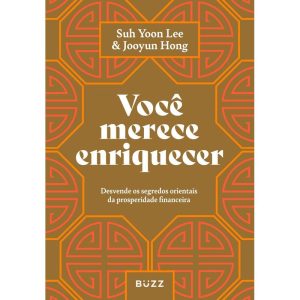 VOCÊ MERECE ENRIQUECER: DESVENDE OS SEGREDOS ORIENTAIS DA PROSPERIDADE FINANCEIRA - BUZZ EDITORA