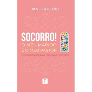 SOCORRO! O MEU MARIDO É O MEU PASTOR: ENCORAJAMENTO PARA ESPOSAS DE PASTORES - PRONOBIS
