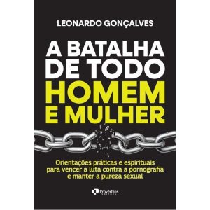 A batalha de todo homem e mulher: orientações práticas e espirituais para vencer a luta contra a pornografia e manter a pureza sexual - PROVERBIOS EDITORA