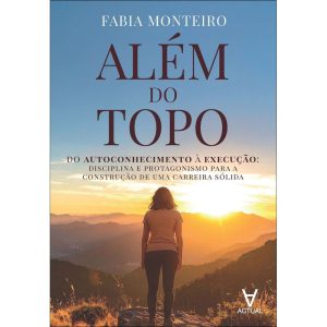 Além do topo: do autoconhecimento à execução: disciplina e protagonismo para a construção de uma carreira sólida - ACTUAL EDITORA