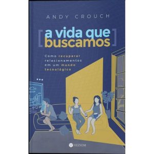 A vida que buscamos: como recuperar relacionamentos em um mundo tecnológico - EDITORA HEZIOM