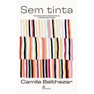 SEM TINTA - CONVERSAS SOBRE CABELO BRANCO E LIBERDADE DE ESCOLHA - CAMILA BALTHAZAR COMUNICAÇÃO LTDA