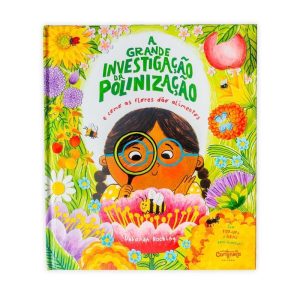A grande investigação da polinização e como as flores dão alimentos - CANTINELA & LITERATURA EDITORA LTDA