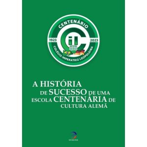 A HISTÓRIA DE SUCESSO DE UMA ESCOLA CENTENÁRIA DE CULTURA ALEMÃ - COLÉGIO IMPERATRIZ LEOPOLDINA - EFICAZ EDITORA