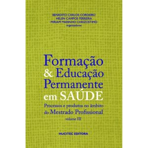 FORMAÇÃO E EDUCAÇÃO PERMANENTE EM SAÚDE, VOLUME III: PROCESSOS E PRODUTOS NO ÂMBITO DO MESTRADO PROFISSIONAL - HUCITEC