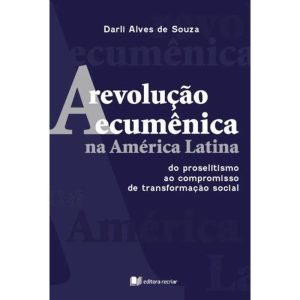 A REVOLUÇÃO ECUMÊNICA NA AMÉRICA LATINA - DO PROSELITISMO AO COMPROMISSO DE TRANSFORMAÇÃO SOCIAL - RECRIAR