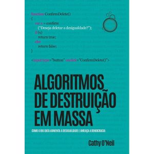 ALGORITMOS DE DESTRUIÇÃO EM MASSA: COMO O BIG DATA AUMENTA A DESIGUALDADE E AMEAÇA A DEMOCRACIA - EDITORA RUA DO SABÃO