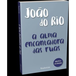 A ALMA ENCANTADORA DAS RUAS - JOÃO DO RIO - VIA LEITURA