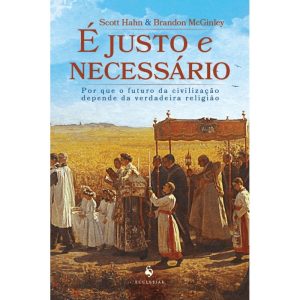 É JUSTO E NECESSÁRIO: POR QUE O FUTURO DA CIVILIZAÇÃO DEPENDE DA VERDADEIRA RELIGIÃO - ECCLESIAE (CD)