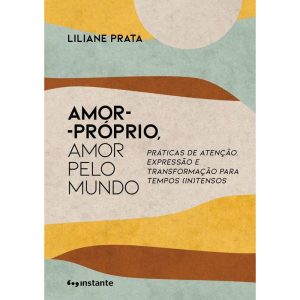 Amor-próprio, amor pelo mundo: práticas de atenção, expressão e transformação para tempos (in)tensos - EDITORA INSTANTE