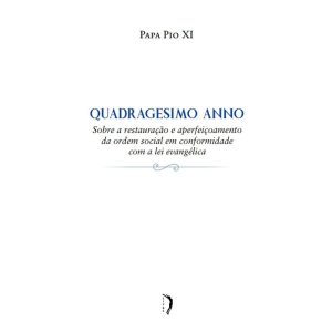 QUADRAGESIMO ANNO - SOBRE A RESTAURAÇÃO E APERFEIÇOAMENTO DA ORDEM SOCIAL EM CONFORMIDADE COM A LEI EVANGÉLICA - EDICOES LIVRE (CD)