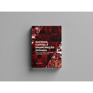 RACISMO, CAPITAL E EMANCIPAÇÃO HUMANA: NOTAS SOBRE A QUESTÃO NEGRA NA TRADIÇÃO COMUNISTA - LAVRAPALAVRA EDITORIAL