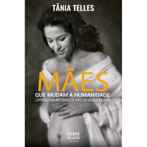 MÃES QUE MUDAM A HUMANIDADE - HELOISA BELUZZO EDITORA DE COMUNICAÇÃO E EVENTOS UNIPESSOAL
