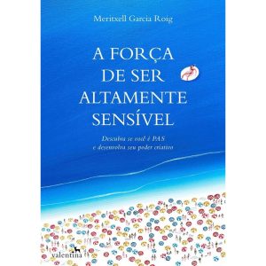 A FORÇA DE SER ALTAMENTE SENSÍVEL - EDITORA VALENTINA LTDA