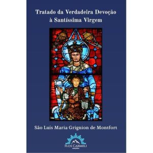 TRATADO DA VERDADEIRA DEVOÇÃO À SANTÍSSIMA VIRGEM - FLOS CARMELI EDIÇÕES