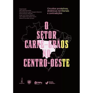 O SETOR CARNE-GRÃOS NO CENTRO-OESTE:: CIRCUITOS PRODUTIVOS, DINÂMICAS TERRITORIAIS E CONTRADIÇÕES - LAMPARINA EDITORA