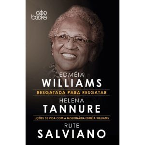 RESGATADA PARA RESGATAR - LIÇÕES DE VIDA COM A MISSIONÁRIA EDMÉIA WILLIAMS - GODBOOKS