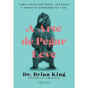 A ARTE DE PEGAR LEVE: COMO LIDAR COM URSOS, TRÂNSITO E TODOS OS ESTRESSES DA VIDA - LATITUDE