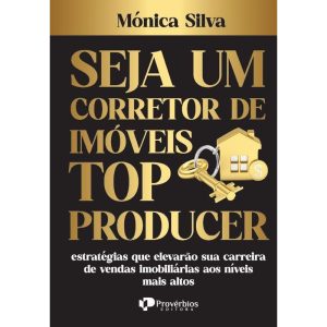 Seja um corretor de imóveis top producer: estratégias que elevarão sua carreira de vendas imobiliárias aos níveis mais altos - PROVERBIOS EDITORA