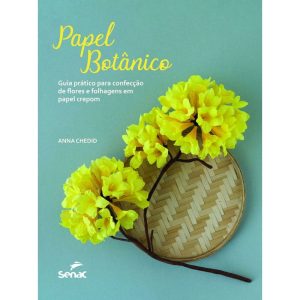 PAPEL BOTÂNICO: GUIA PRÁTICO PARA CONFECÇÃO DE FLORES E FOLHAGENS EM PAPEL CREPON - SENAC SP