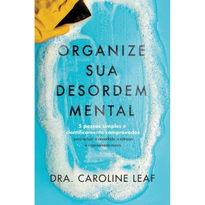 Organize sua desordem mental: 5 passos simples e cientificamente comprovados para reduzir a ansiedade, o estresse e o pensamento tóxico - EDITORA HABITO