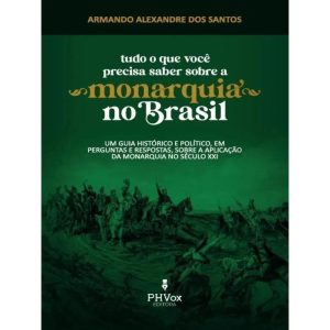 TUDO O QUE VOCÊ PRECISA SABER SOBRE A MONARQUIA NO BRASIL - UM GUIA HISTÓRICO E POLÍTICO, EM PERGUNTAS E RESPOSTAS, SOBRE A APLICAÇÃO DA MONARQUIA NO SÉCULO XXI - EDITORA PH VOX (CD)